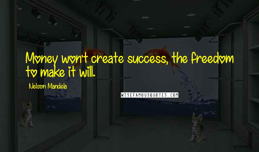 Nelson Mandela Quotes: Money won't create success, the freedom to make it will.