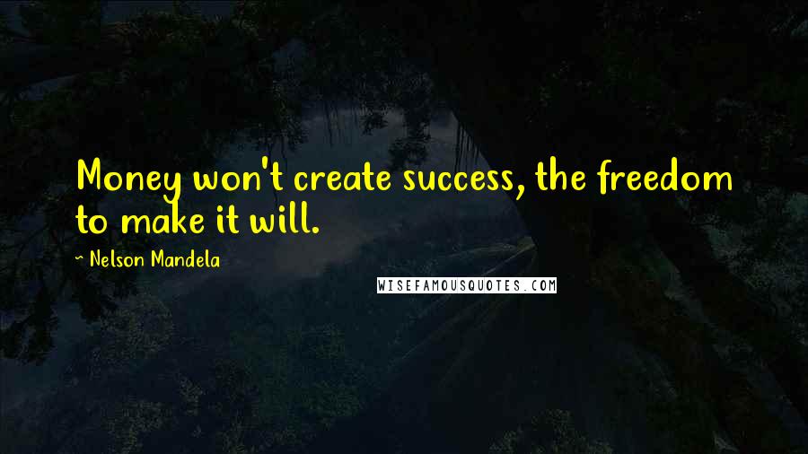 Nelson Mandela Quotes: Money won't create success, the freedom to make it will.