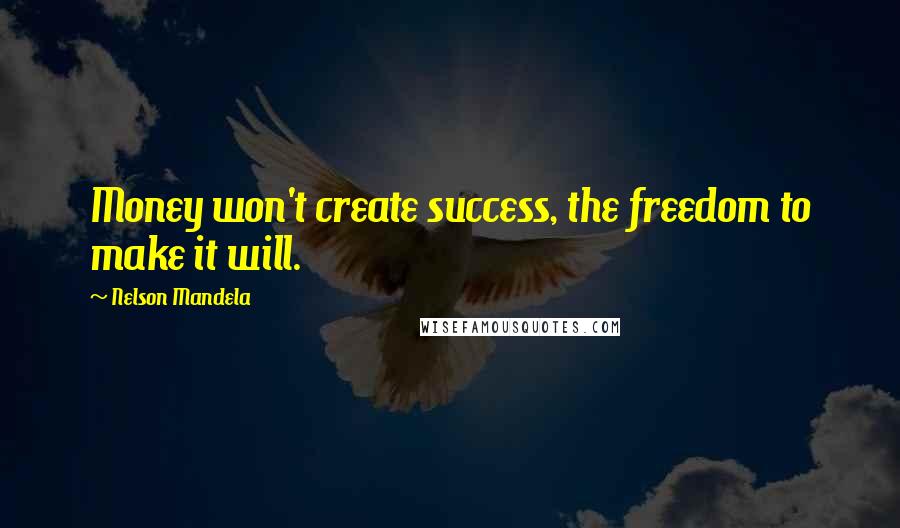 Nelson Mandela Quotes: Money won't create success, the freedom to make it will.