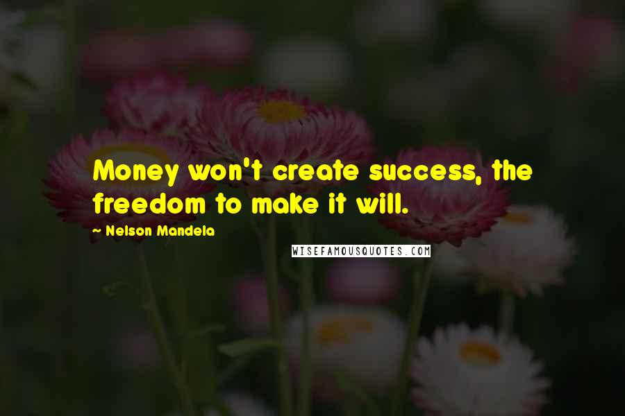 Nelson Mandela Quotes: Money won't create success, the freedom to make it will.