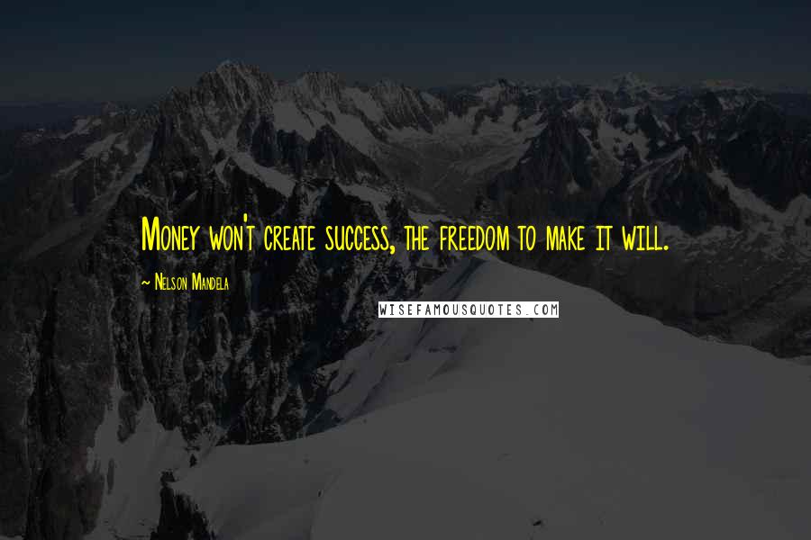 Nelson Mandela Quotes: Money won't create success, the freedom to make it will.