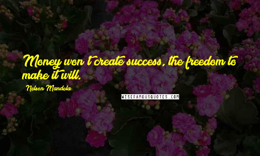 Nelson Mandela Quotes: Money won't create success, the freedom to make it will.