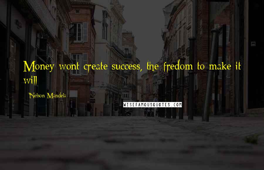 Nelson Mandela Quotes: Money wont create success, the fredom to make it will