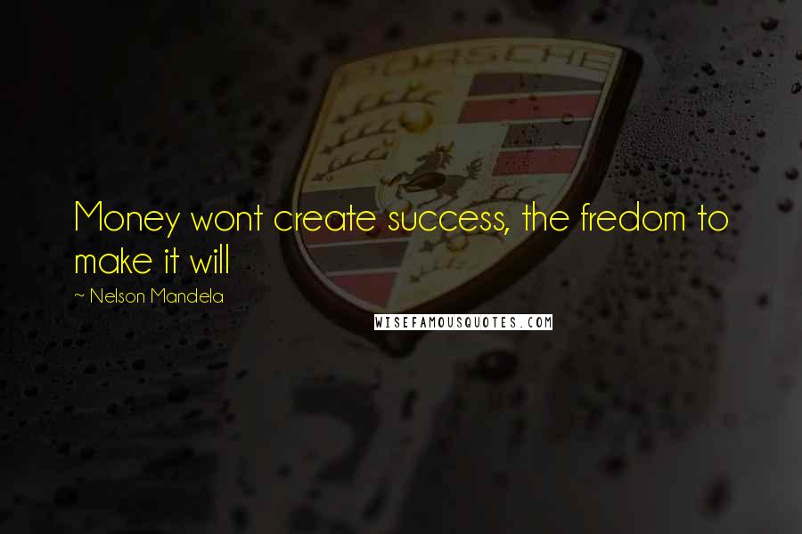 Nelson Mandela Quotes: Money wont create success, the fredom to make it will