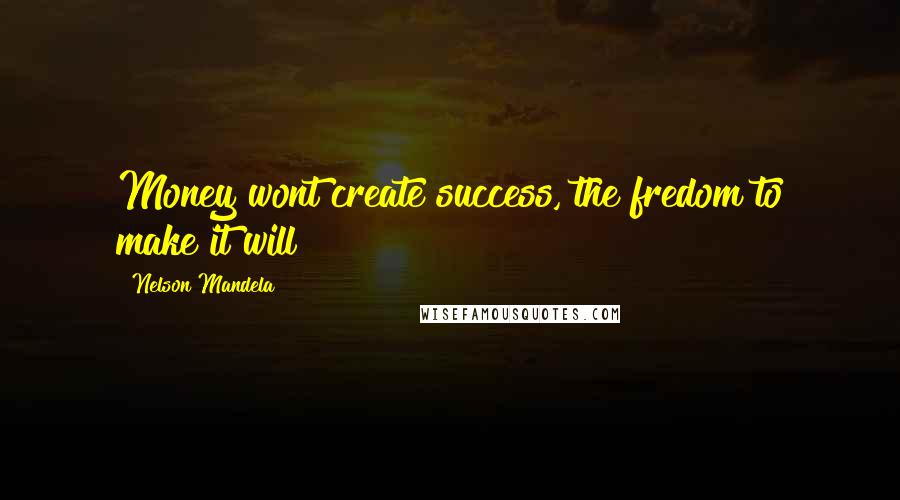 Nelson Mandela Quotes: Money wont create success, the fredom to make it will