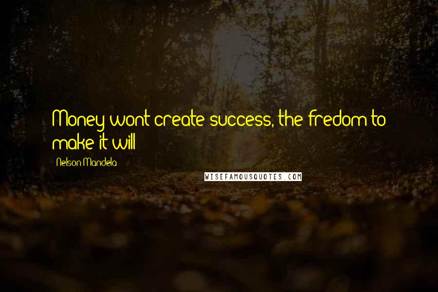 Nelson Mandela Quotes: Money wont create success, the fredom to make it will