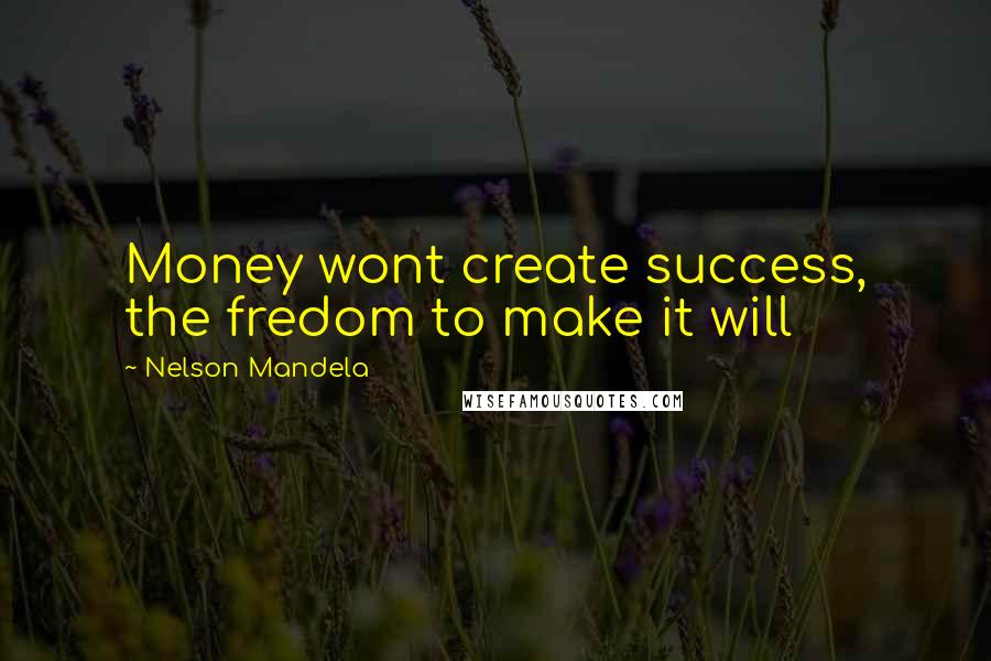 Nelson Mandela Quotes: Money wont create success, the fredom to make it will