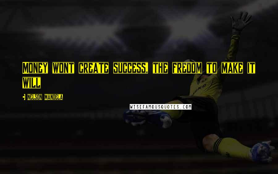 Nelson Mandela Quotes: Money wont create success, the fredom to make it will