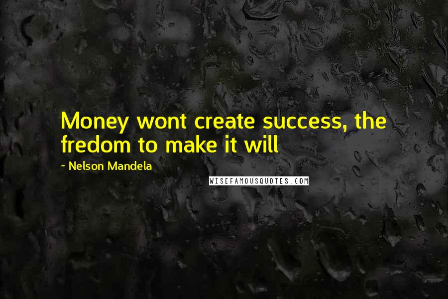 Nelson Mandela Quotes: Money wont create success, the fredom to make it will