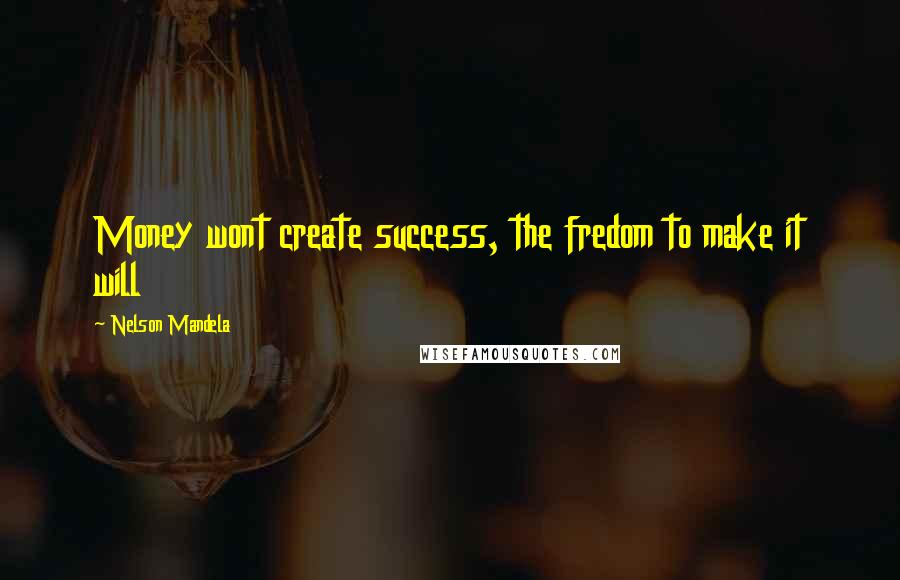 Nelson Mandela Quotes: Money wont create success, the fredom to make it will