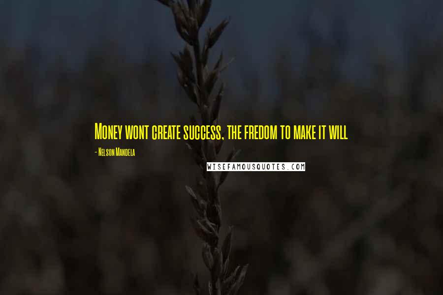 Nelson Mandela Quotes: Money wont create success, the fredom to make it will