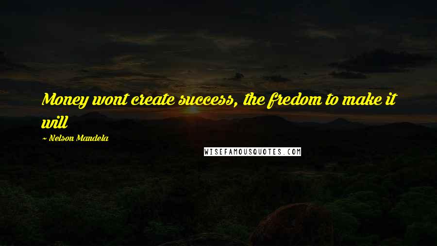 Nelson Mandela Quotes: Money wont create success, the fredom to make it will