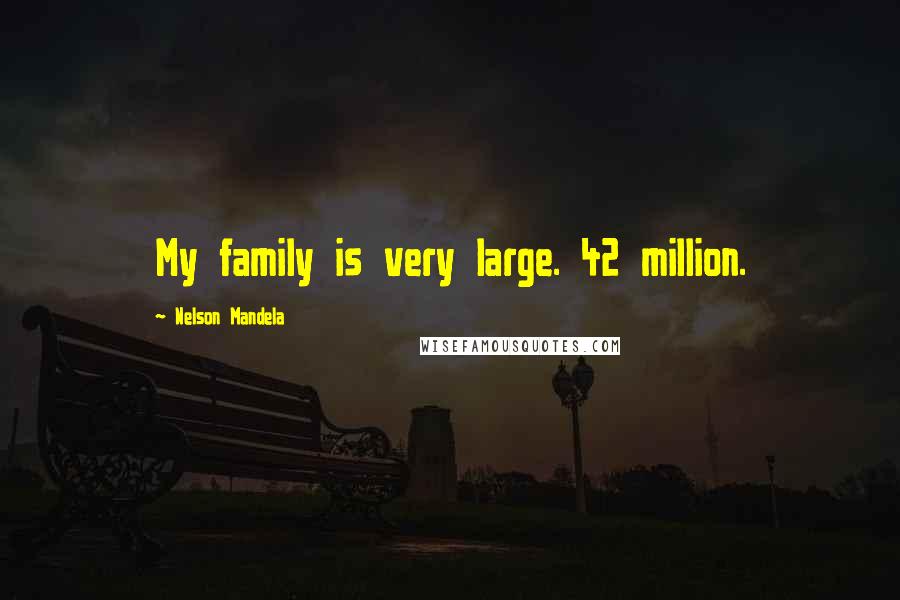 Nelson Mandela Quotes: My family is very large. 42 million.