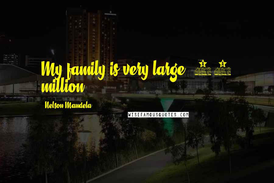 Nelson Mandela Quotes: My family is very large. 42 million.