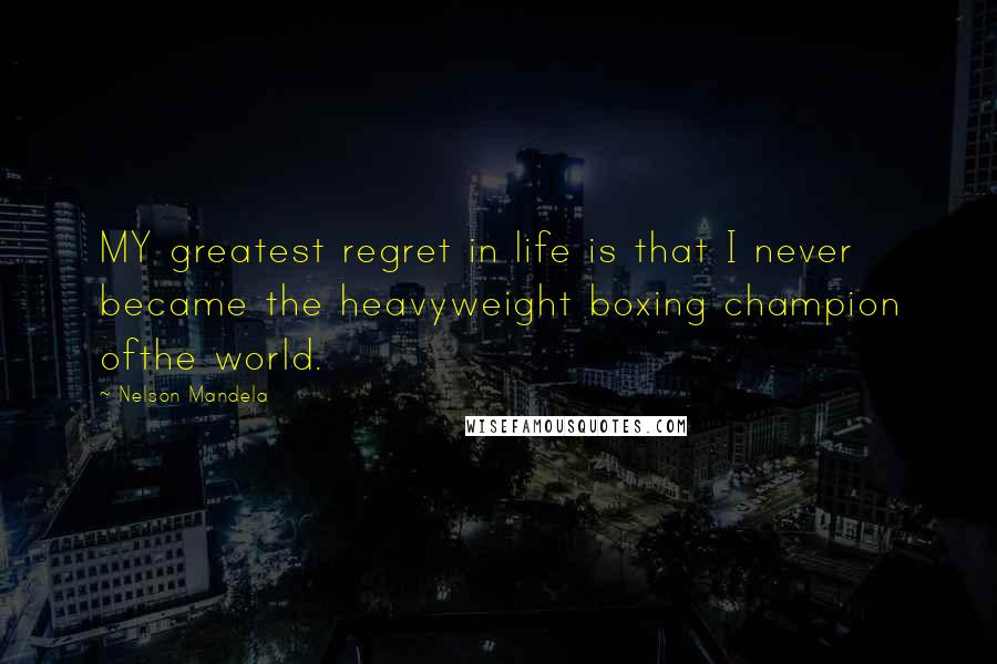 Nelson Mandela Quotes: MY greatest regret in life is that I never became the heavyweight boxing champion ofthe world.