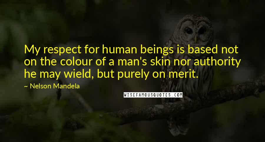 Nelson Mandela Quotes: My respect for human beings is based not on the colour of a man's skin nor authority he may wield, but purely on merit.