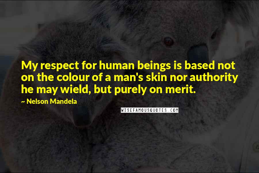 Nelson Mandela Quotes: My respect for human beings is based not on the colour of a man's skin nor authority he may wield, but purely on merit.