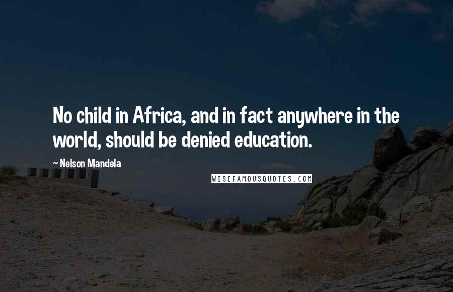 Nelson Mandela Quotes: No child in Africa, and in fact anywhere in the world, should be denied education.