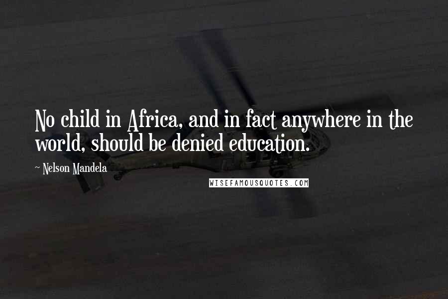 Nelson Mandela Quotes: No child in Africa, and in fact anywhere in the world, should be denied education.