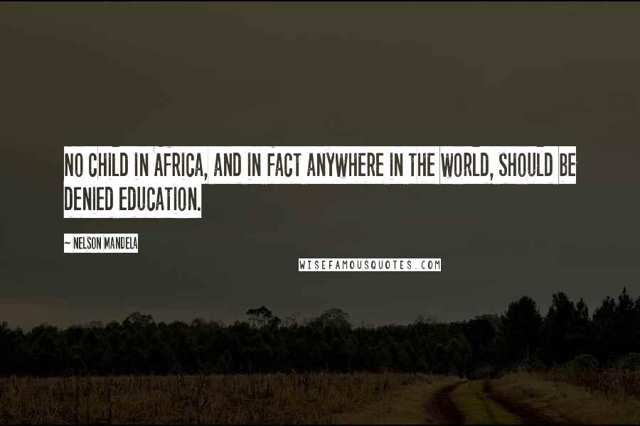 Nelson Mandela Quotes: No child in Africa, and in fact anywhere in the world, should be denied education.