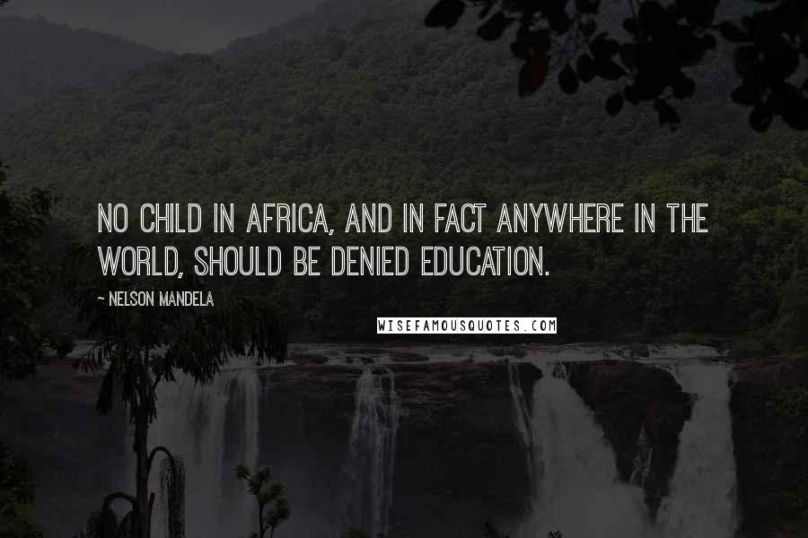 Nelson Mandela Quotes: No child in Africa, and in fact anywhere in the world, should be denied education.