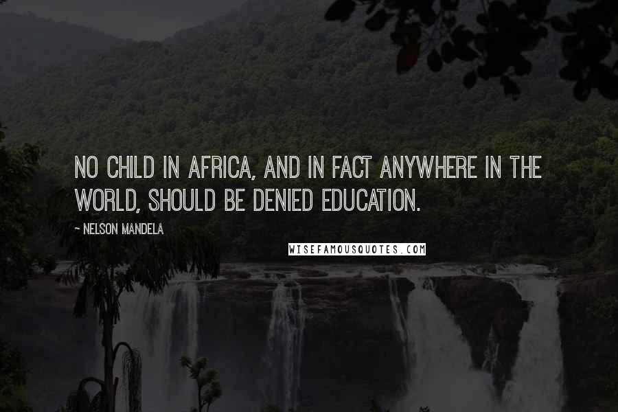 Nelson Mandela Quotes: No child in Africa, and in fact anywhere in the world, should be denied education.