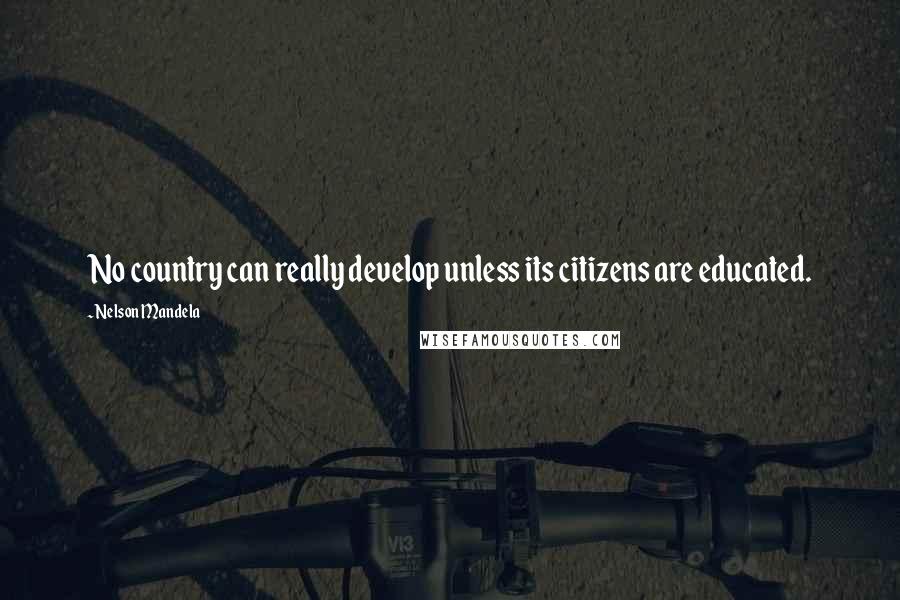 Nelson Mandela Quotes: No country can really develop unless its citizens are educated.
