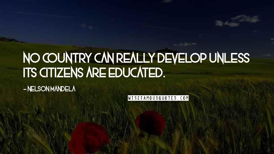 Nelson Mandela Quotes: No country can really develop unless its citizens are educated.