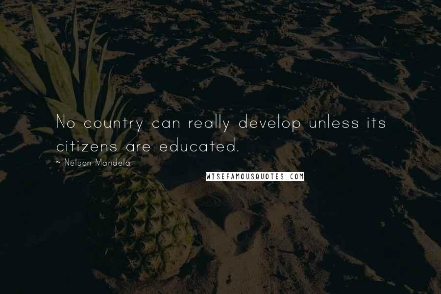 Nelson Mandela Quotes: No country can really develop unless its citizens are educated.