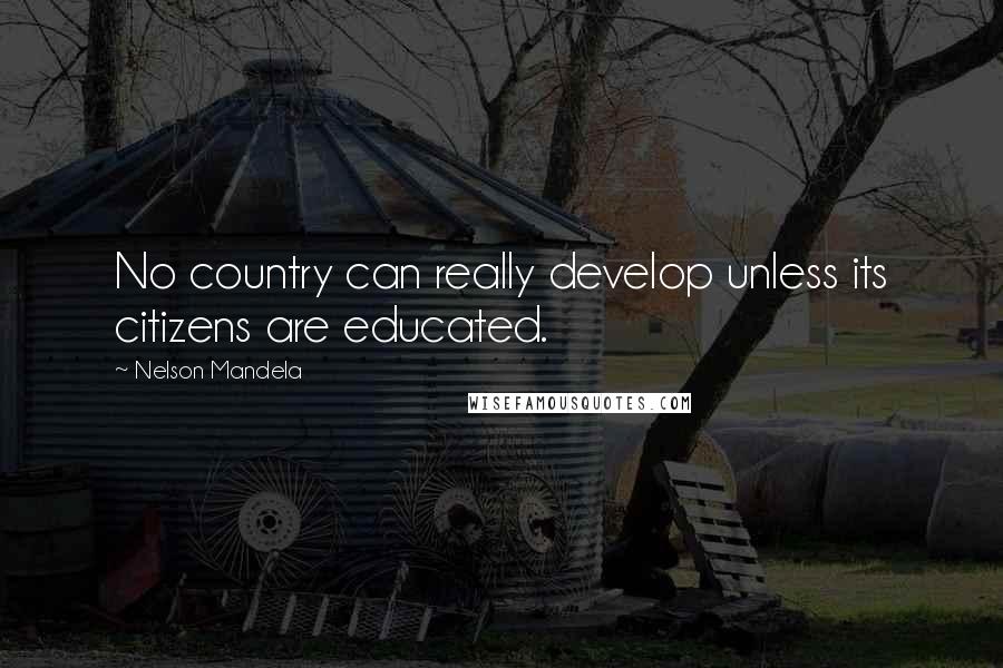 Nelson Mandela Quotes: No country can really develop unless its citizens are educated.