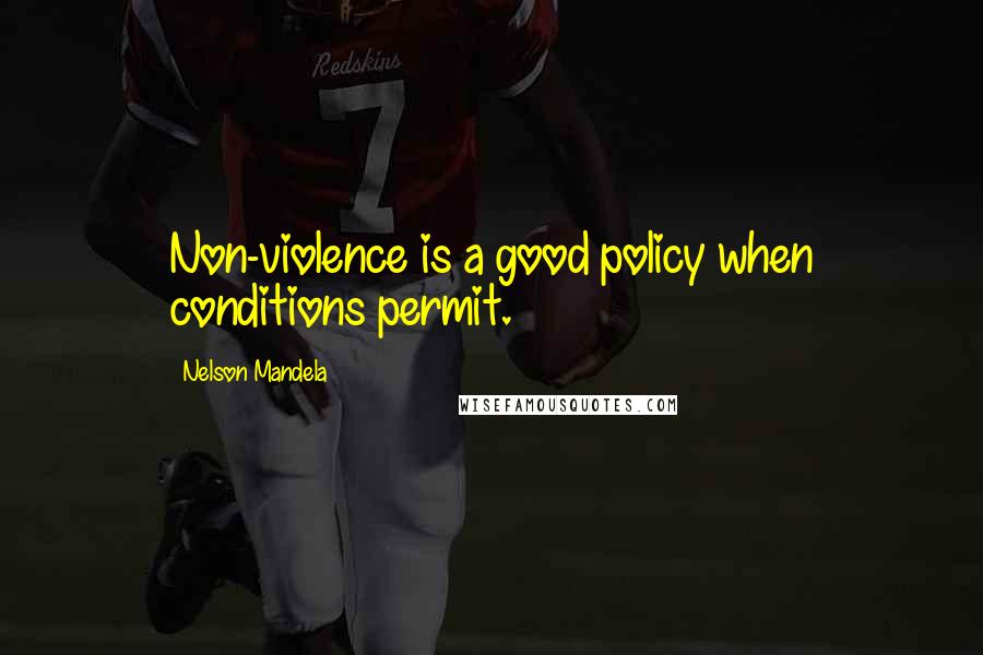 Nelson Mandela Quotes: Non-violence is a good policy when conditions permit.