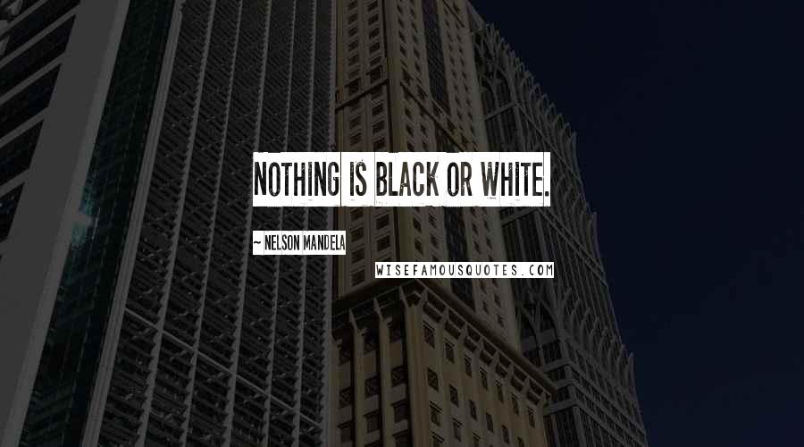 Nelson Mandela Quotes: Nothing is black or white.