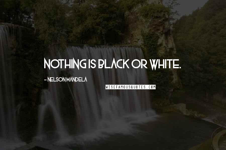 Nelson Mandela Quotes: Nothing is black or white.