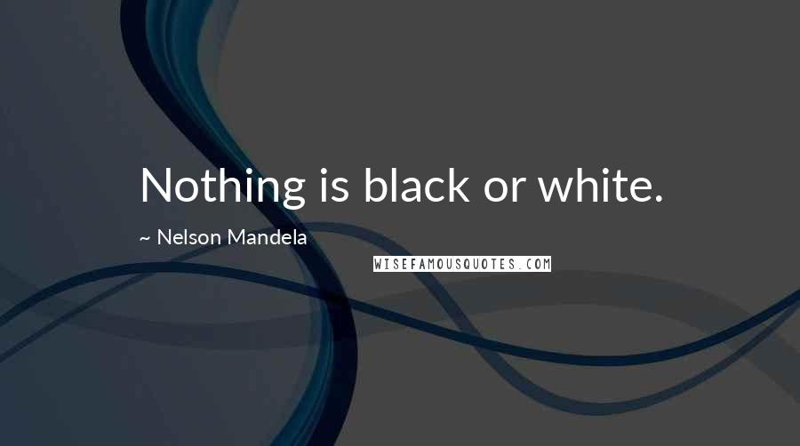Nelson Mandela Quotes: Nothing is black or white.