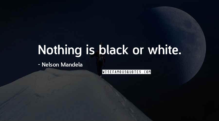 Nelson Mandela Quotes: Nothing is black or white.