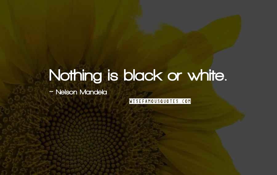 Nelson Mandela Quotes: Nothing is black or white.