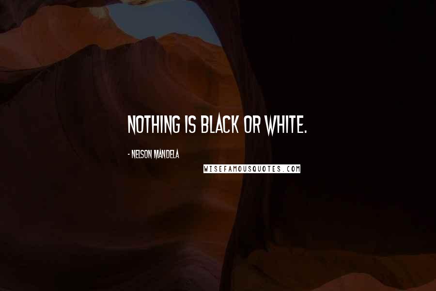 Nelson Mandela Quotes: Nothing is black or white.