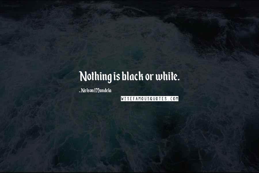 Nelson Mandela Quotes: Nothing is black or white.