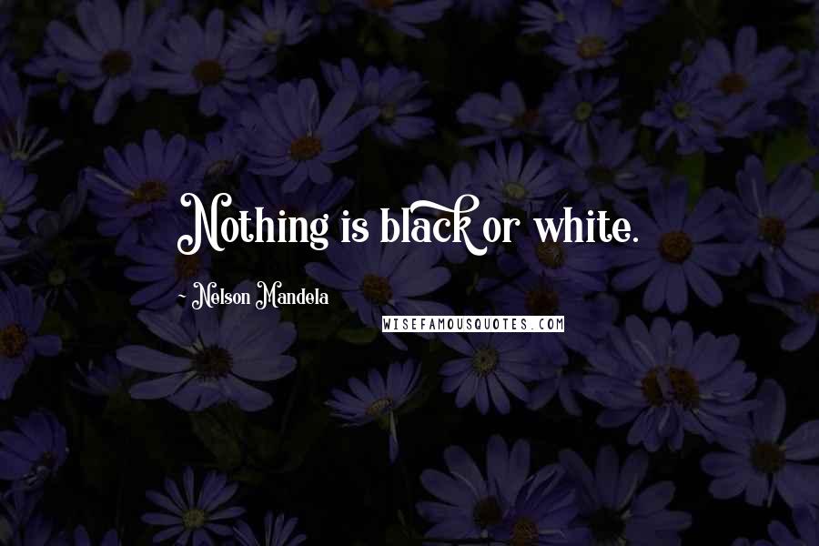Nelson Mandela Quotes: Nothing is black or white.