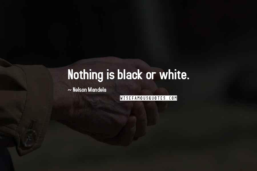Nelson Mandela Quotes: Nothing is black or white.