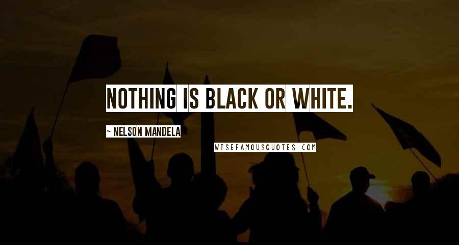 Nelson Mandela Quotes: Nothing is black or white.