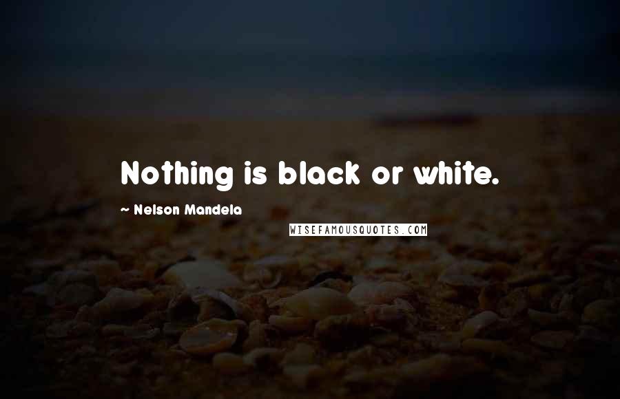 Nelson Mandela Quotes: Nothing is black or white.