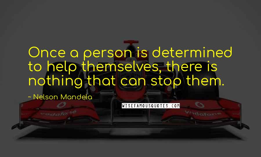 Nelson Mandela Quotes: Once a person is determined to help themselves, there is nothing that can stop them.