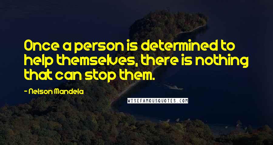 Nelson Mandela Quotes: Once a person is determined to help themselves, there is nothing that can stop them.