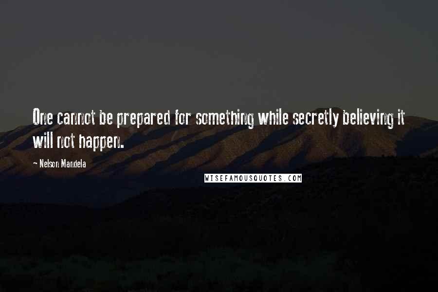 Nelson Mandela Quotes: One cannot be prepared for something while secretly believing it will not happen.