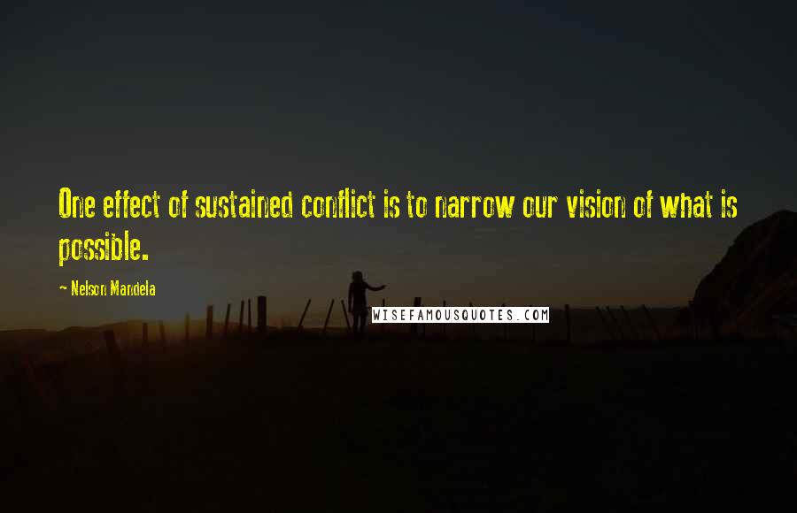Nelson Mandela Quotes: One effect of sustained conflict is to narrow our vision of what is possible.