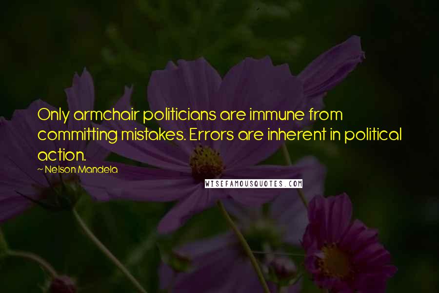 Nelson Mandela Quotes: Only armchair politicians are immune from committing mistakes. Errors are inherent in political action.