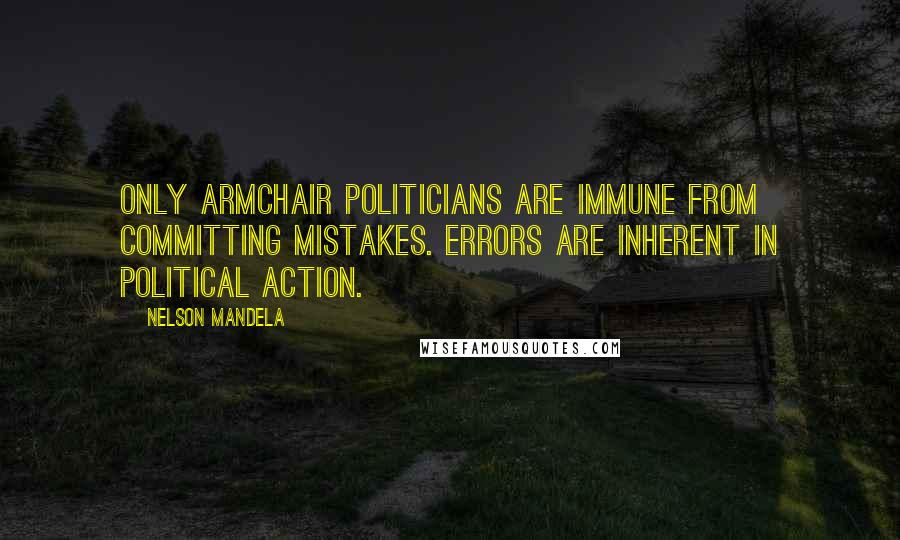 Nelson Mandela Quotes: Only armchair politicians are immune from committing mistakes. Errors are inherent in political action.