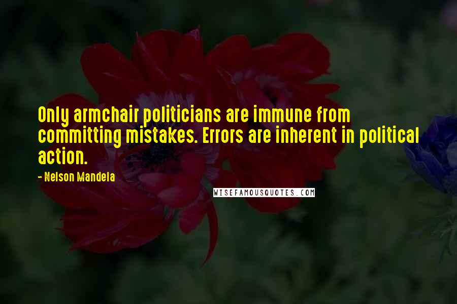 Nelson Mandela Quotes: Only armchair politicians are immune from committing mistakes. Errors are inherent in political action.