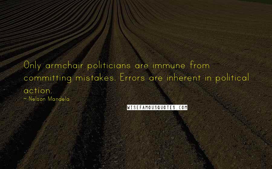 Nelson Mandela Quotes: Only armchair politicians are immune from committing mistakes. Errors are inherent in political action.